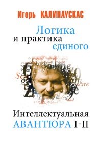 Логика и практика единого. Интеллектуальная авантюра I-II - Игорь Калинаускас