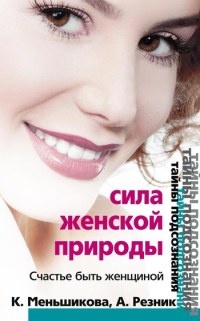 Сила женской природы. Счастье быть женщиной - Анжелика Резник