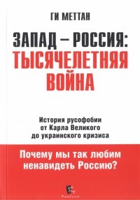 Запад-Россия. Тысячелетняя Война. История русофобии от Карла Великого до украинского кризиса - Ги Меттан