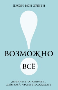 Возможно всё! Дерзни в это поверить… Действуй, чтобы это доказать! - Джон Вон Эйкен