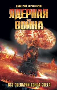 Ядерная война. Все сценарии конца света - Дмитрий Верхотуров