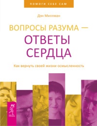 Вопросы разума – ответы сердца. Как вернуть своей жизни осмысленность - Дэн Миллмэн