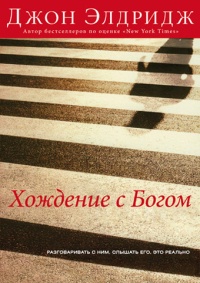 Хождение с Богом. Разговаривать с Ним. Слышать Его. Это реально - Джон Элдридж
