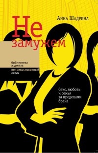Не замужем. Секс, любовь и семья за пределами брака - Анна Шадрина