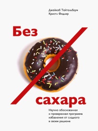 Без сахара. Научно обоснованная и проверенная программа избавления от сахара в своем рационе - Кристл Фидлер