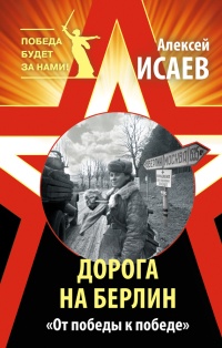 Дорога на Берлин. "От победы к победе" - Алексей Исаев