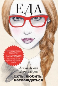 Есть, любить, наслаждаться. Еда. Путеводитель-травелог для женщин по ресторанам, кухням и рынкам мира - Лайла Демэй