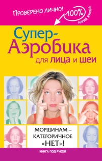 Супер-аэробика для лица и шеи. Морщинам - категоричное "НЕТ"! - Мария Жукова