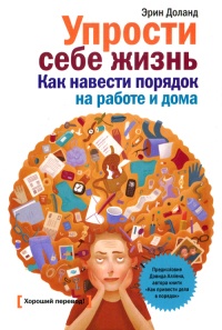 Упрости себе жизнь. Как навести порядок на работе и дома - Эрин Доланд