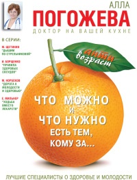 Что можно и нужно есть тем, кому за... Доктор на вашей кухне - Алла Погожева