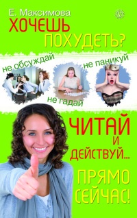 Хочешь похудеть? Читай и действуй... прямо сейчас! - Е. Максимова