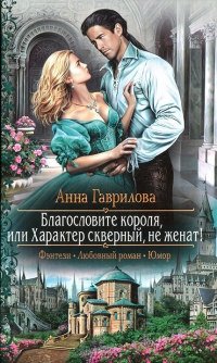 Благословите короля, или Характер скверный,не женат! - Анна Гаврилова