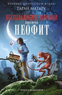 Вызывающий демонов. Книга 1. Неофит - Таран Матару