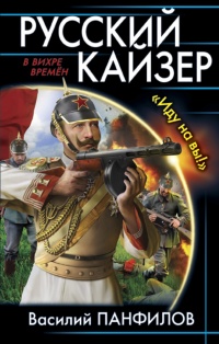 Русский кайзер. «Иду на вы!» - Василий Панфилов