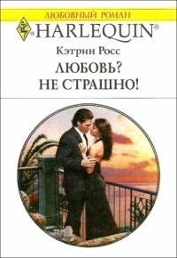 Любовь? Не страшно! - Кэтрин Росс