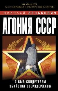 Агония СССР. Я был свидетелем убийства Сверхдержавы - Николай Зенькович