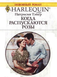 Когда распускаются розы - Патрисия Тэйер