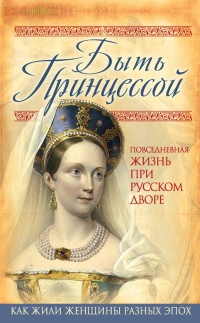 Быть принцессой. Повседневная жизнь при русском дворе - Елена Первушина