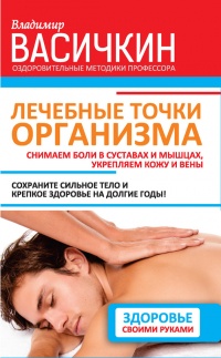 Лечебные точки организма. Снимаем боли в суставах и мышцах, укрепляем кожу, вены, сон и иммунитет - Владимир Васичкин