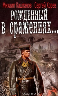 Рожденный в сражениях... - Сергей Хорев