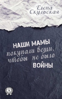 Наши мамы покупали вещи, чтобы не было войны - Елена Скульская