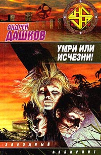 Умри или исчезни! - Андрей Дашков