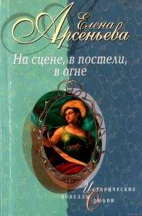 На сцене, в постели, в огне - Елена Арсеньева