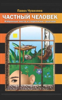 Частный человек. Избранные места из переписки с врагами - Павел Чувиляев
