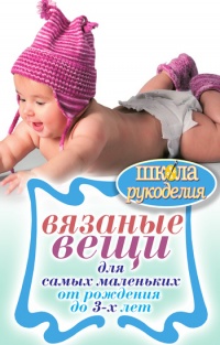 Вязаные вещи для самых маленьких. От рождения до 3-х лет - Елена Каминская
