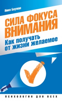 Сила фокуса внимания. Как получать от жизни желаемое - Нико Бауман