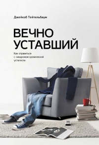 Вечно уставший. Как справиться с синдромом хронической усталости - Джейкоб Тейтельбаум