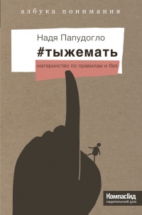 #тыжемать. Материнство по правилам и без - Надя Папудогло