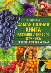 Самая полная книга разумно ленивого дачника. Секреты легкого урожая - Галина Кизима