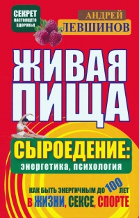 Живая пища. Сыроедение: энергетика, психология - Андрей Левшинов