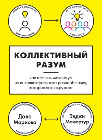 Коллективный разум. Как извлечь максимум из интеллектуального разнообразия, которое вас окружает - Энджи Макартур