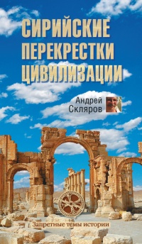 Сирийские перекрестки цивилизации - Андрей Скляров