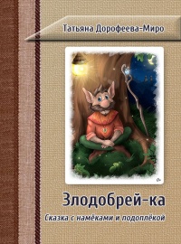 Злодобрей-ка. Сказка с намёками и подоплёкой - Татьяна Дорофеева-Миро
