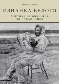 Изнанка белого. Арктика от викингов до папанинцев - Рамиз Алиев