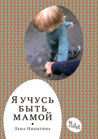 Я учусь быть мамой - Лена Никитина
