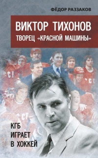 Виктор Тихонов творец "Красной машины". КГБ играет в хоккей - Федор Раззаков
