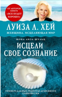 Исцели свое сознание. Универсальные рецепт душевного равновесия - Мона Шульц