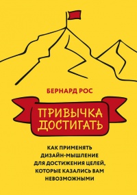 Привычка достигать. Как применять дизайн-мышление для достижения целей, которые казались вам невозможными - Бернард Рос