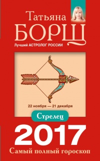 Стрелец. Самый полный гороскоп на 2017 год. 22 ноября - 21 декабря - Татьяна Борщ