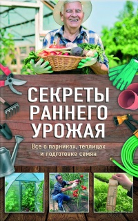 Секреты раннего урожая. Все о парниках, теплицах и подготовке семян - Наталия Костина-Кассанелли