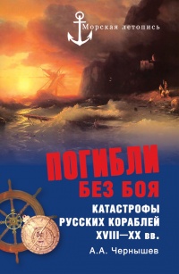 Погибли без боя. Катастрофы русских кораблей XVIII–XX вв. - Александр Чернышев