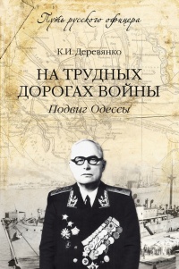 На трудных дорогах войны. Подвиг Одессы - Константин Деревянко