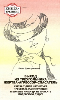Выход из треугольника Жертва-Агрессор-Спасатель. Как за 7 дней научиться пресекать манипуляции и больше никогда не плясать под чужую дудку. Книга-тренинг - Лиана Димитрошкина