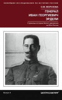 Генерал Иван Георгиевич Эрдели. Страницы истории белого движения на Юге России - Ольга Морозова