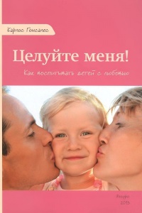 Целуйте меня! Как воспитывать детей с любовью - Карлос Гонсалес