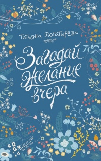 Загадай желание вчера - Татьяна Богатырева